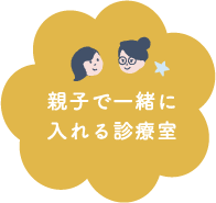 親子で一緒に入れる診療室