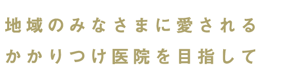 地域のみなさまに愛されるかかりつけ医院を目指して