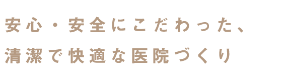 安心・安全にこだわった、清潔で快適な医院づくり