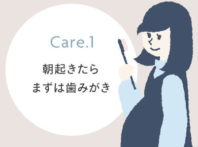 Care.1 朝起きたらまずは歯みがき